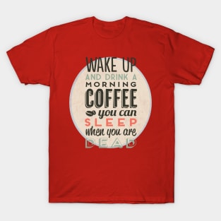 Wake up and drink a morning coffee you can sleep when you are dead T-Shirt